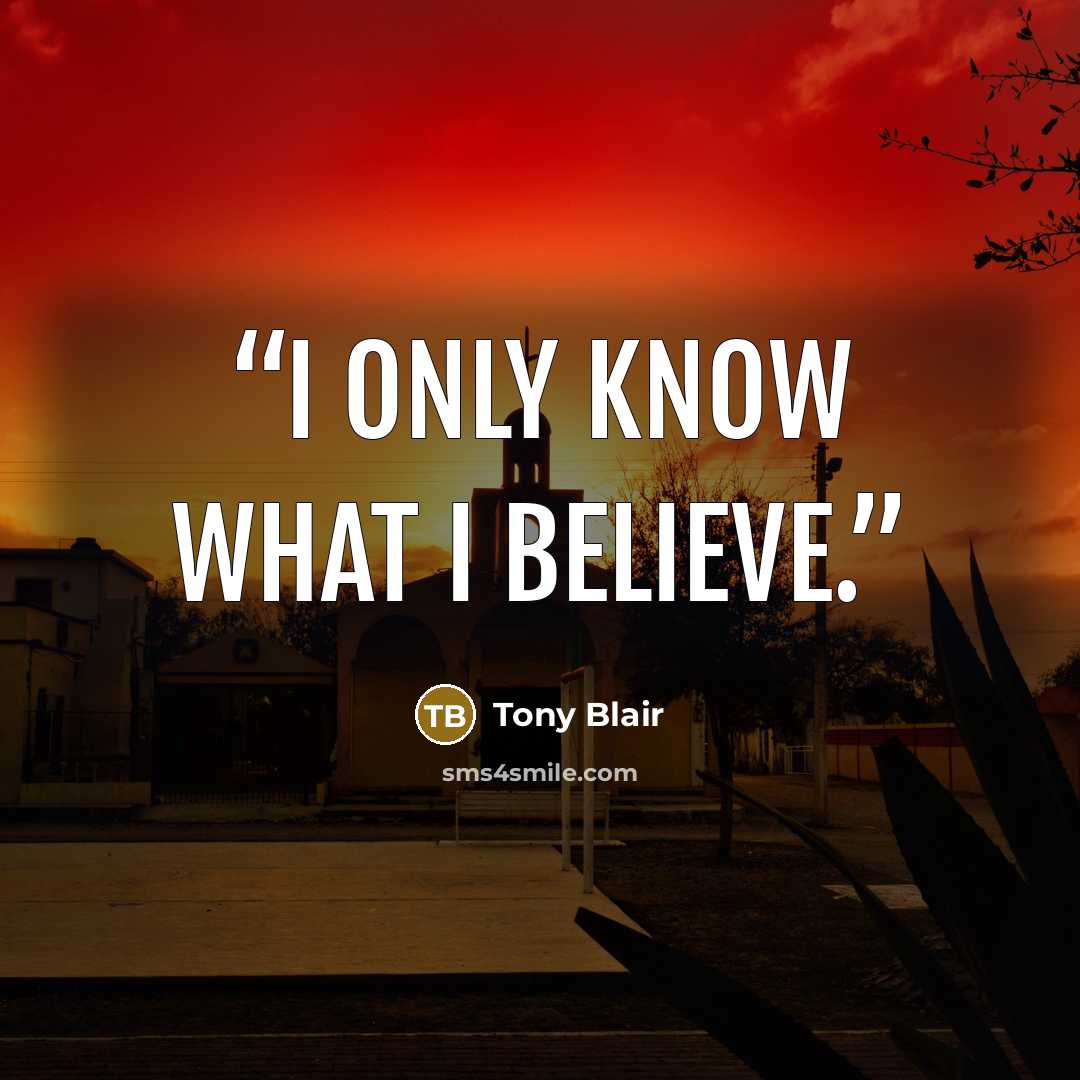 “I only know what I believe.” quote by Tony Blair