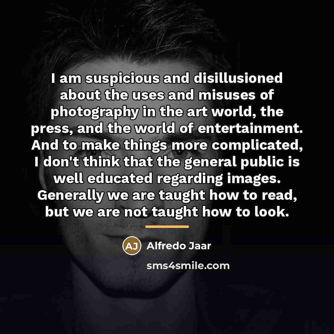 “I am suspicious and disillusioned about the uses and misuses…” quote by Alfredo Jaar