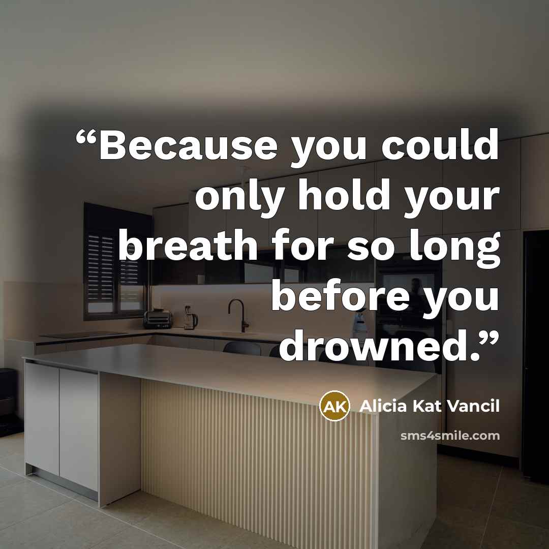“Because you could only hold your breath for so long before you drowned.” quote by Alicia Kat Vancil