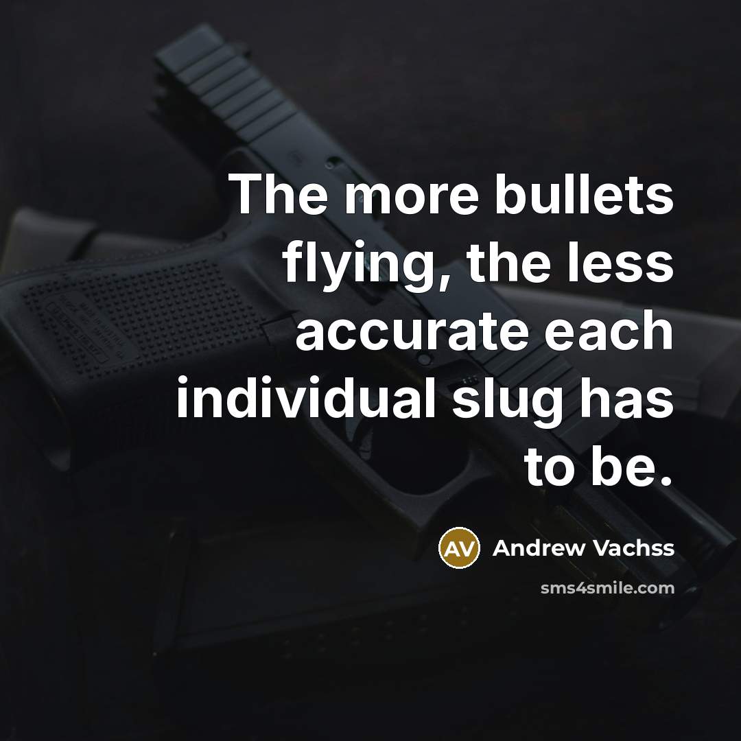 “The more bullets flying, the less accurate each individual slug…” quote by Andrew Vachss