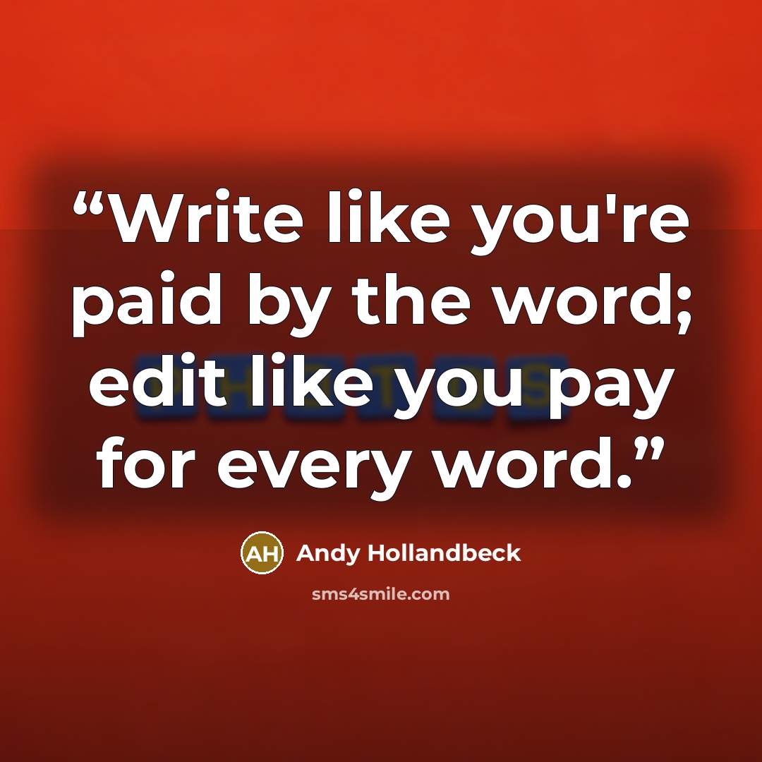 “Write like you're paid by the word; edit like you pay for every word.” quote by Andy Hollandbeck