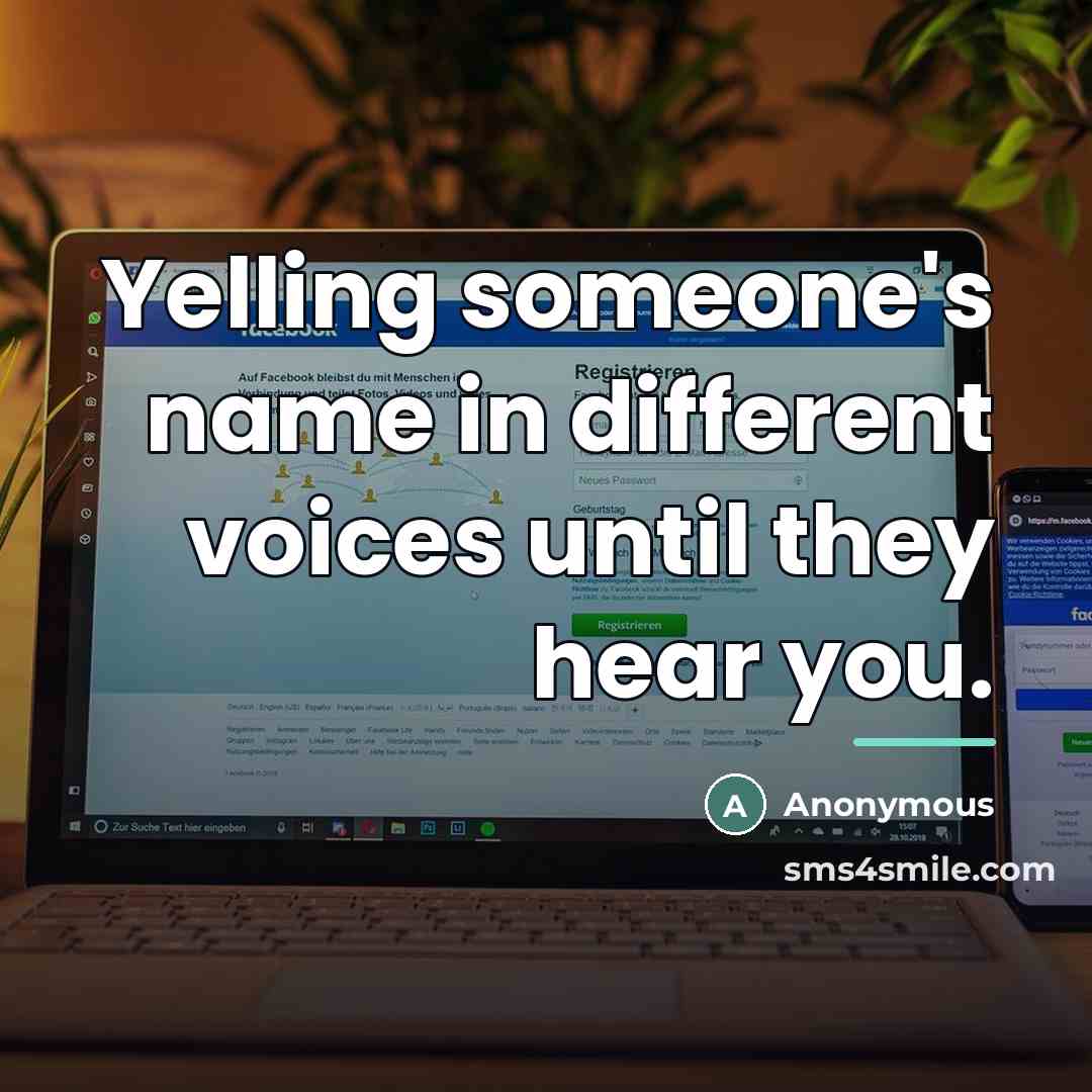 “Yelling someone's name in different voices until they hear you.…” quote by Anonymous