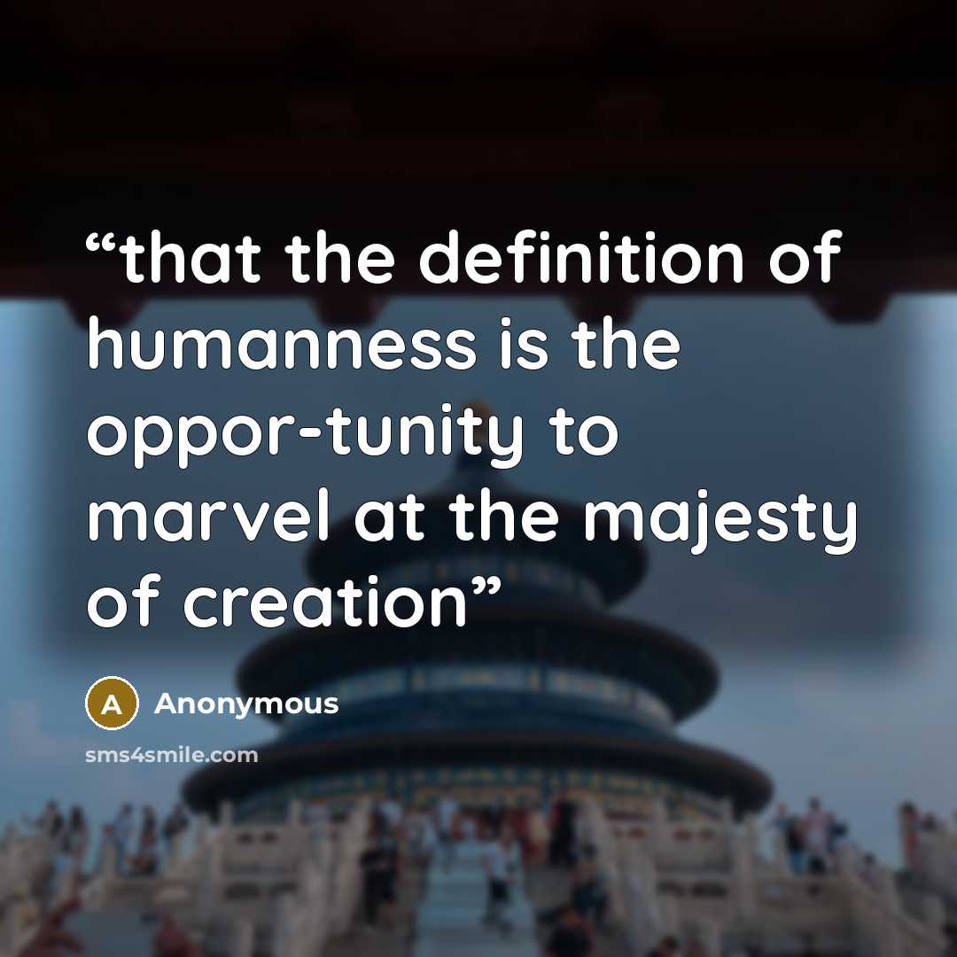 “that the definition of humanness is the oppor-tunity to marvel at the majesty of creation” quote by Anonymous