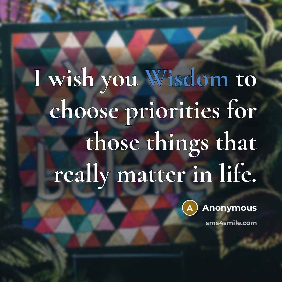 “I wish you Wisdom to choose priorities for those things…” quote by Anonymous