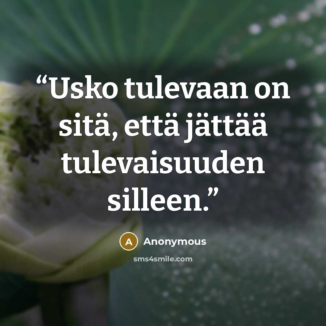 “Usko tulevaan on sitä, että jättää tulevaisuuden silleen.” quote by Anonymous