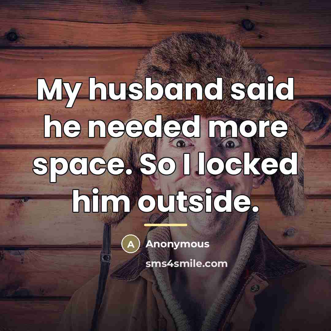 “My husband said he needed more space. So I locked…” quote by Anonymous
