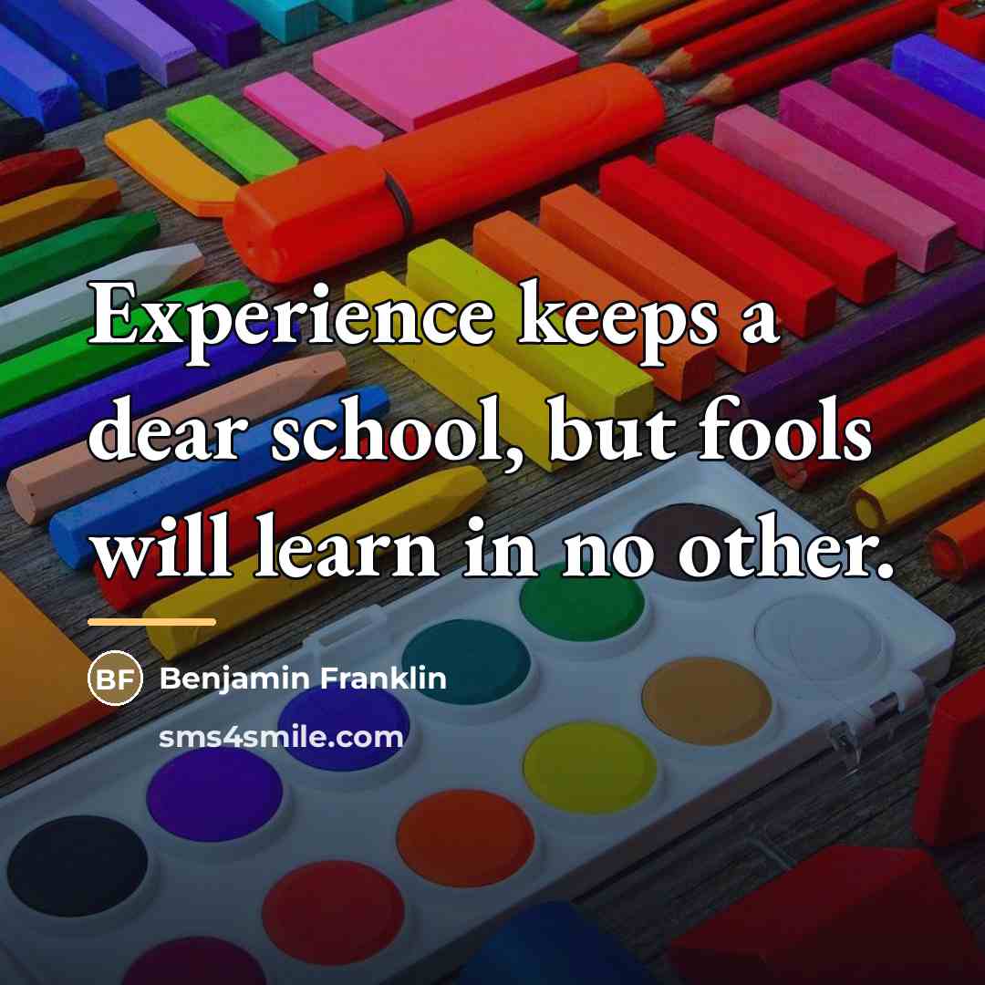 “Experience keeps a dear school, but fools will learn in…” quote by Benjamin Franklin