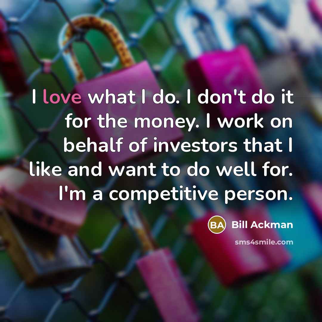 “I love what I do. I don't do it for…” quote by Bill Ackman