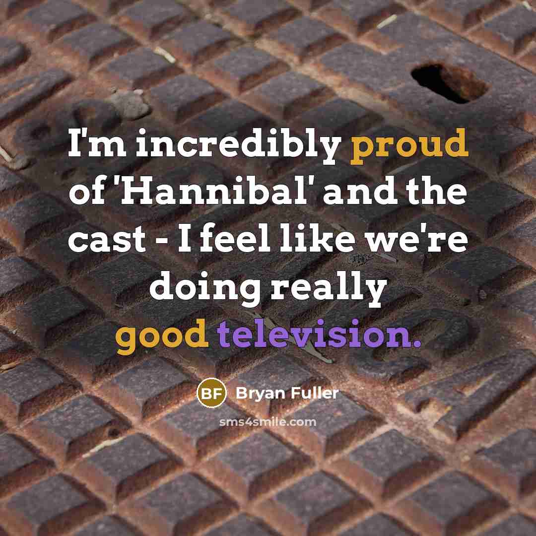 “I'm incredibly proud of 'Hannibal' and the cast - I…” quote by Bryan Fuller