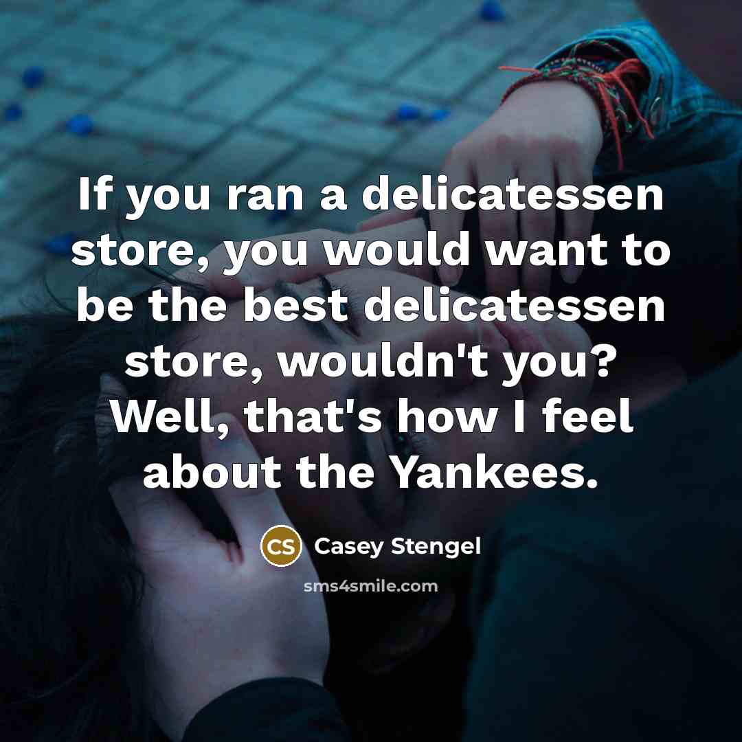 “If you ran a delicatessen store, you would want to…” quote by Casey Stengel
