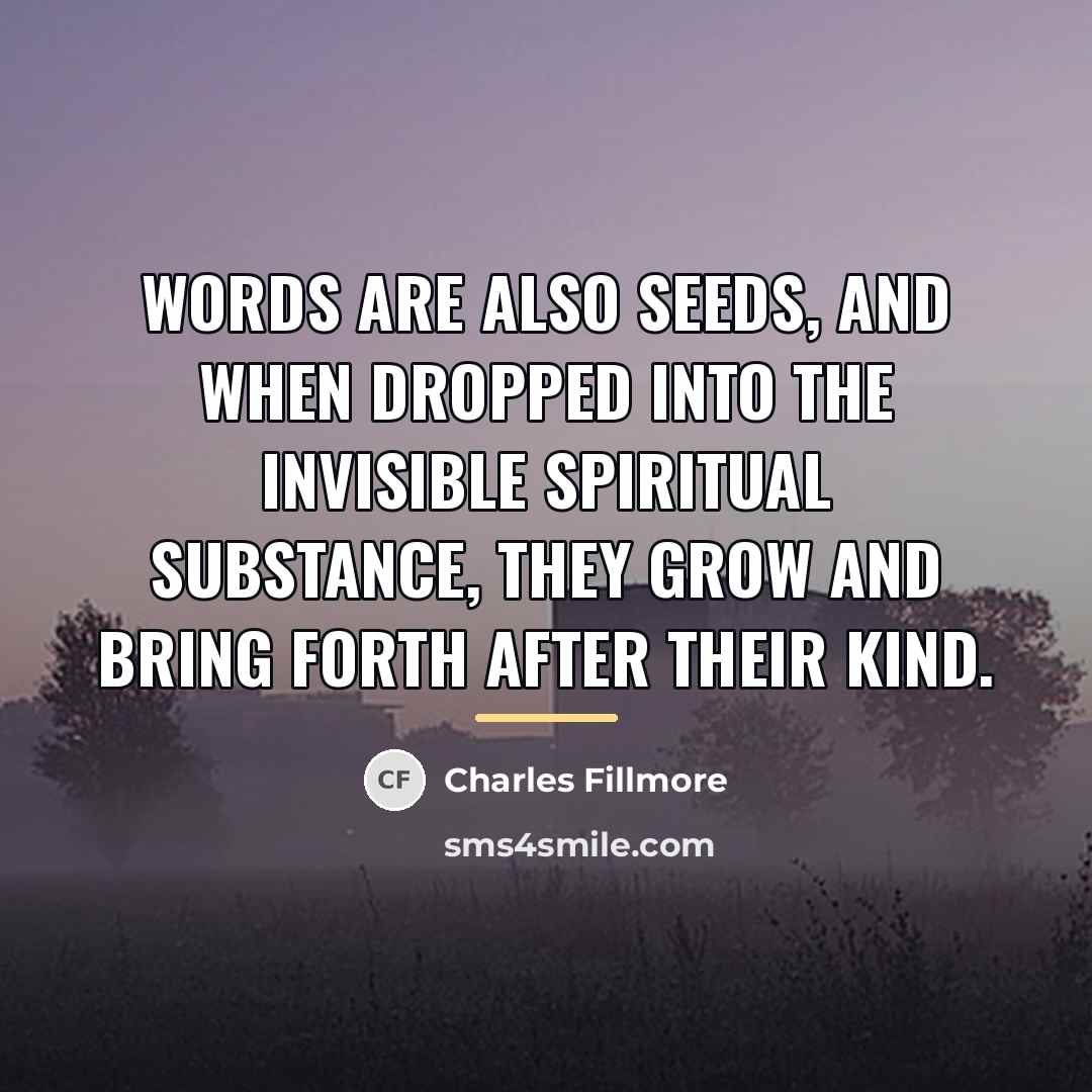 “Words are also seeds, and when dropped into the invisible…” quote by Charles Fillmore