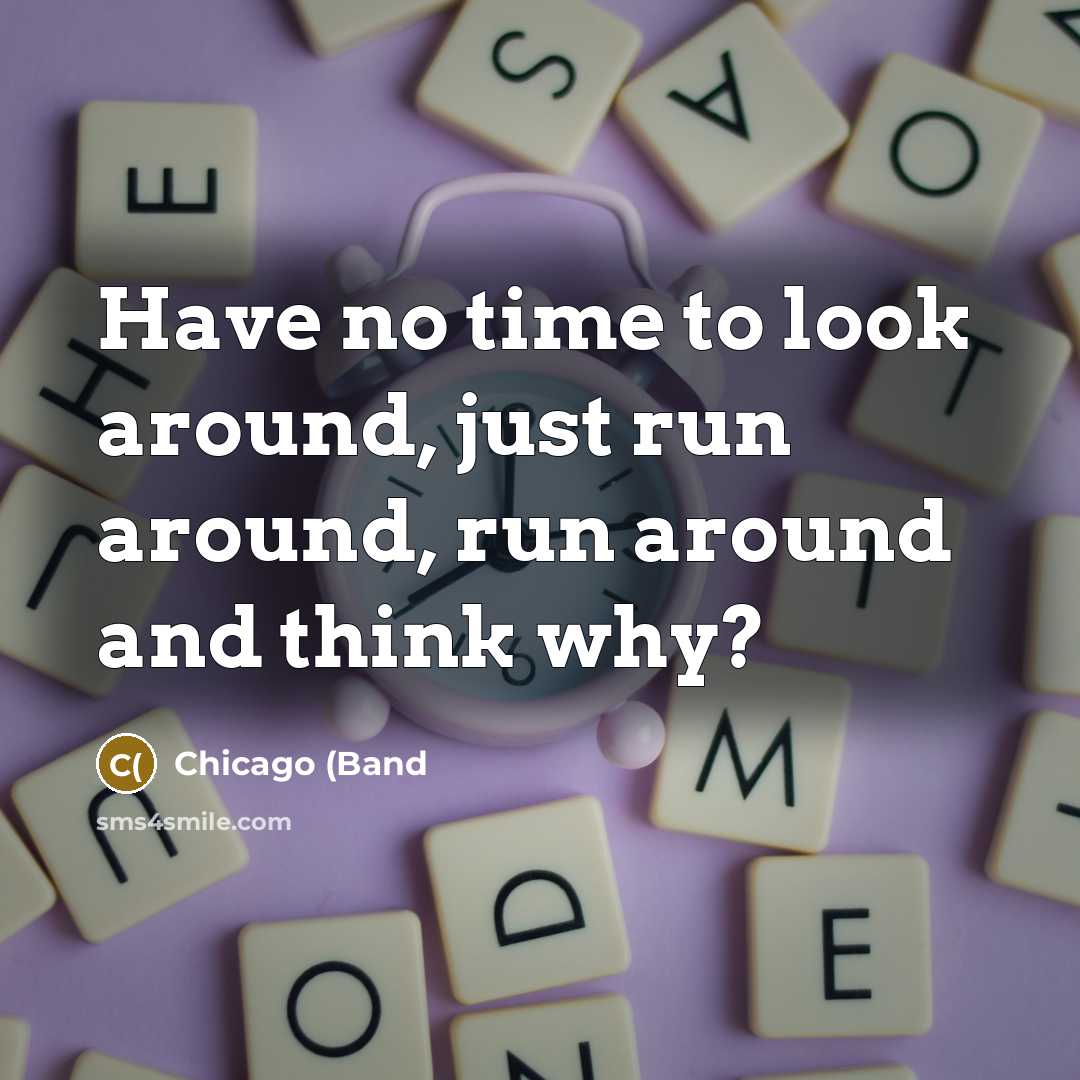 “Have no time to look around, just run around, run…” quote by Chicago (Band