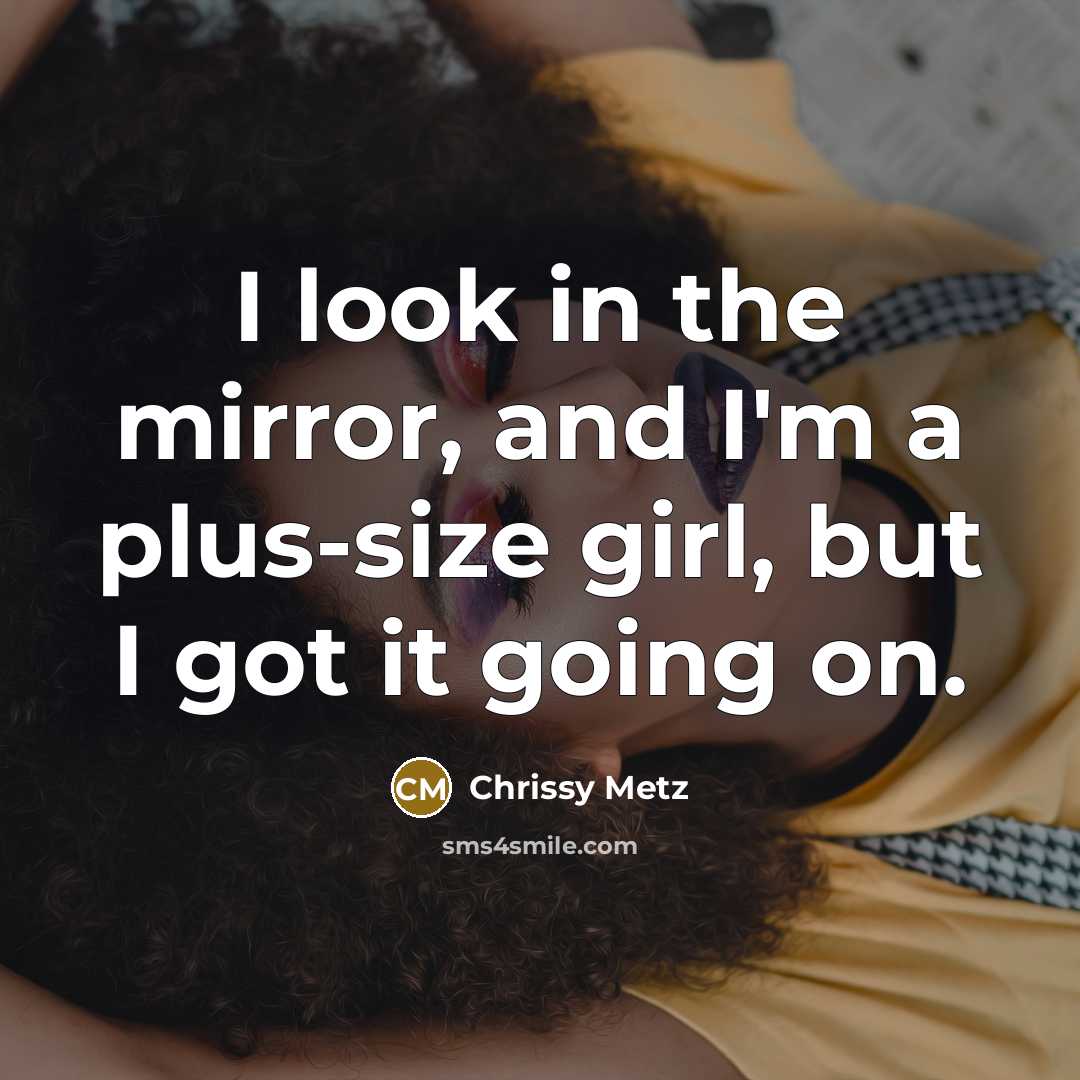 “I look in the mirror, and I'm a plus-size girl,…” quote by Chrissy Metz