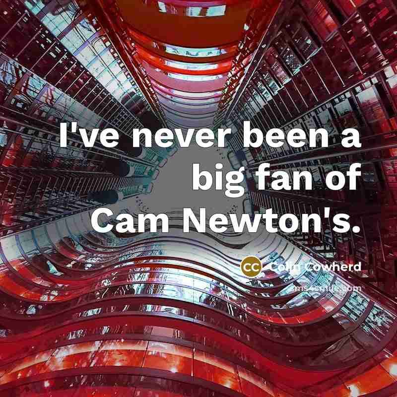 “I've never been a big fan of Cam Newton's.…” quote by Colin Cowherd