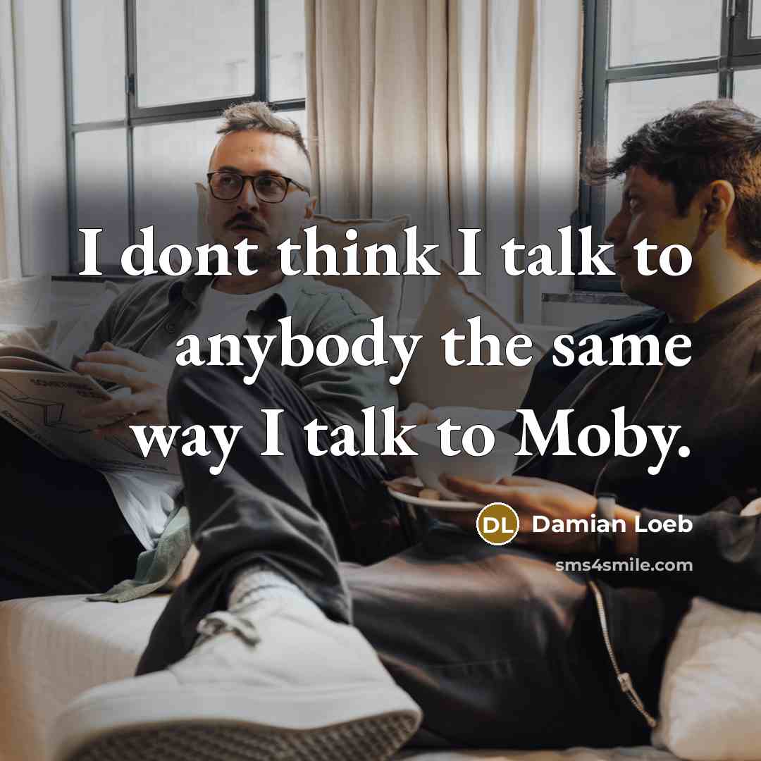 “I dont think I talk to anybody the same way I talk to Moby.” quote by Damian Loeb