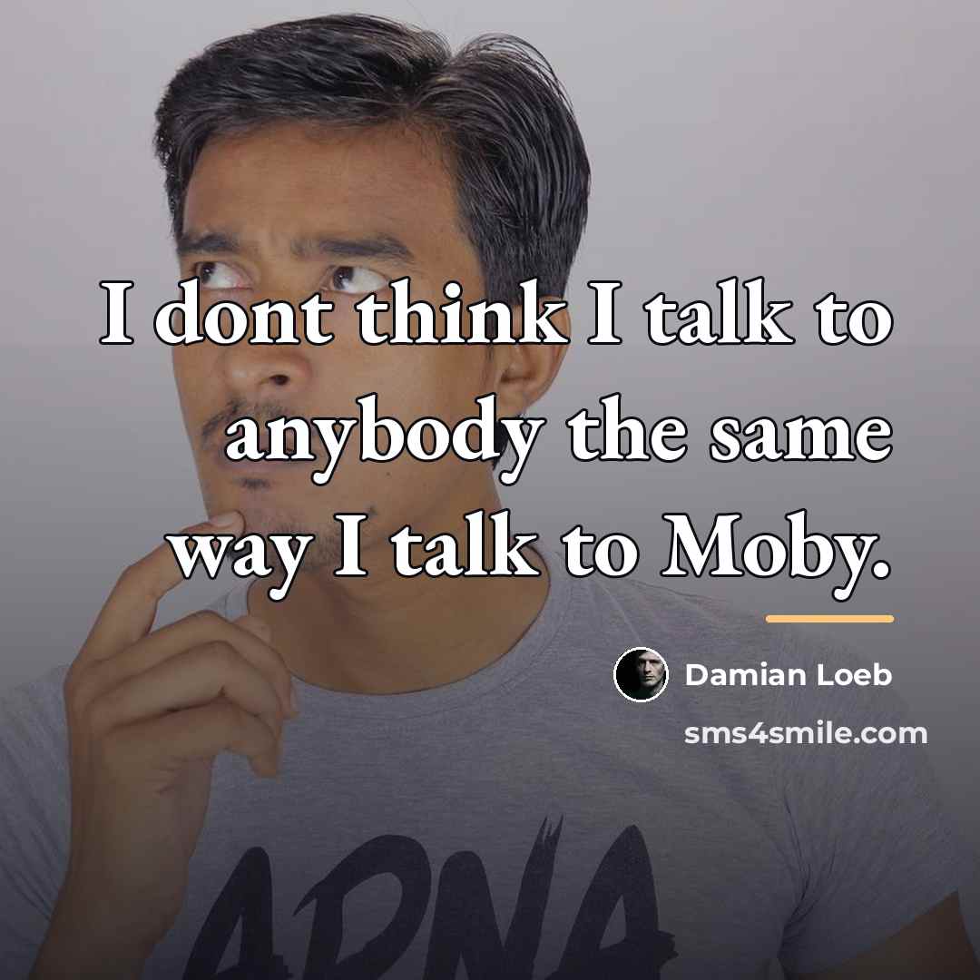 “I dont think I talk to anybody the same way…” quote by Damian Loeb