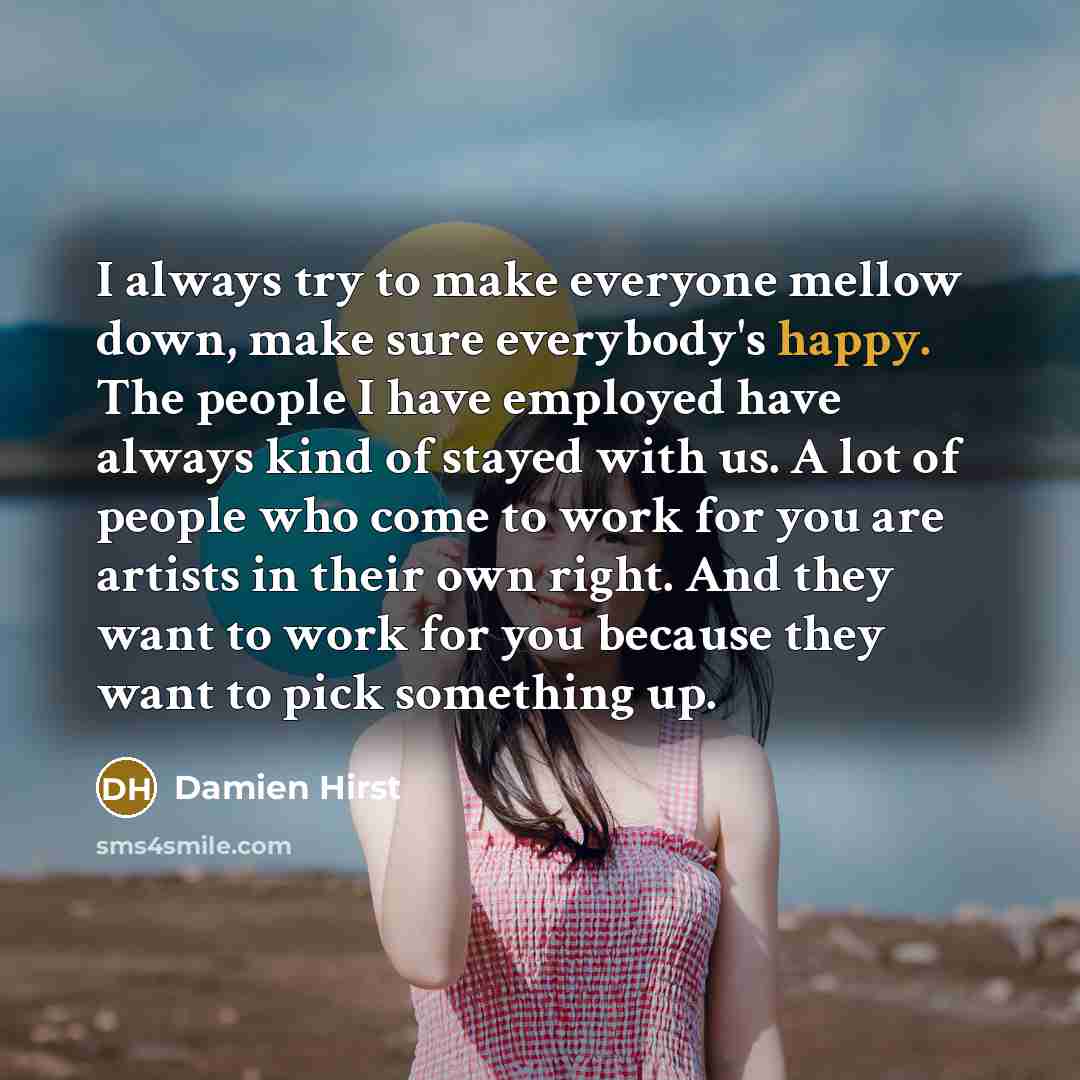 “I always try to make everyone mellow down, make sure…” quote by Damien Hirst