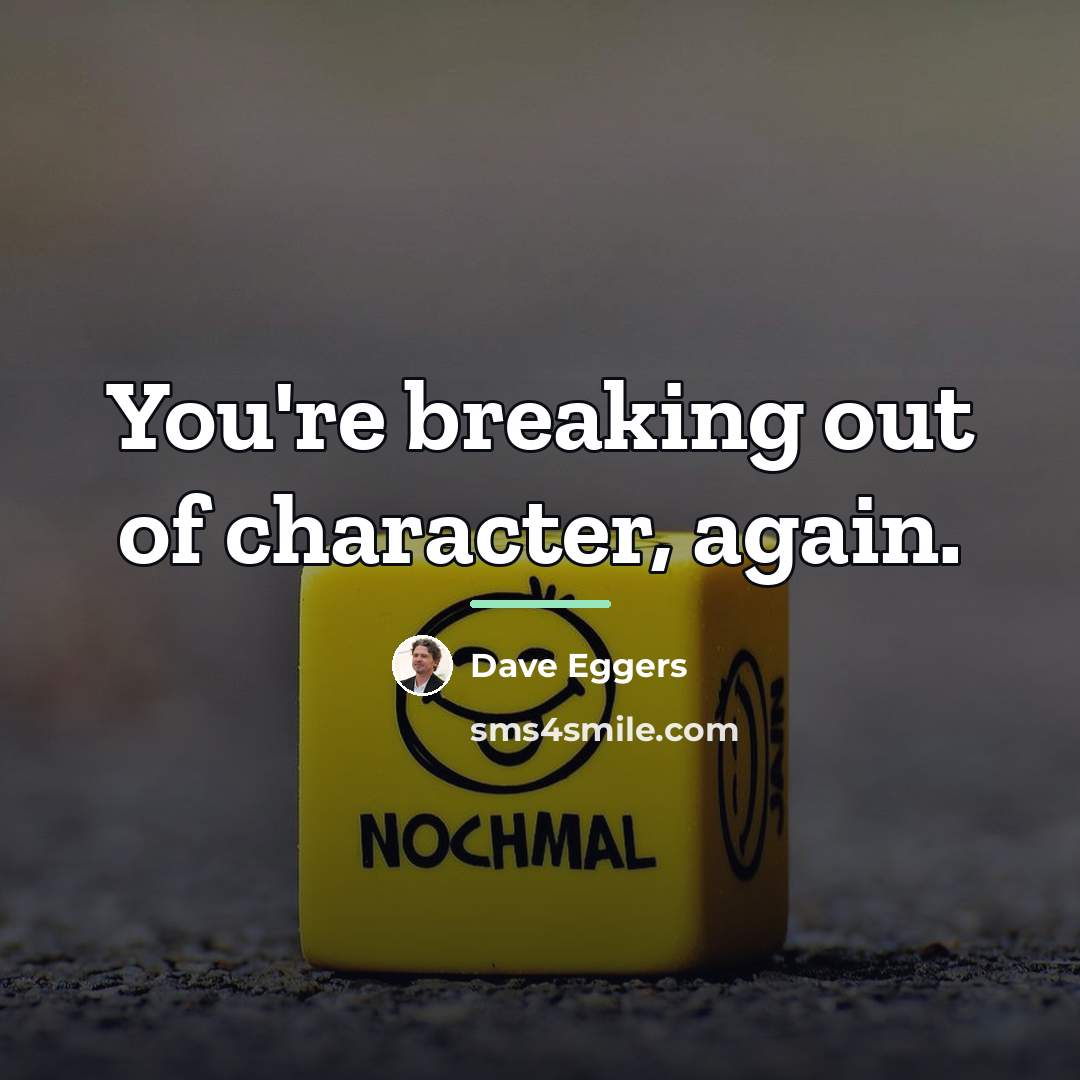 “You're breaking out of character, again.…” quote by Dave Eggers