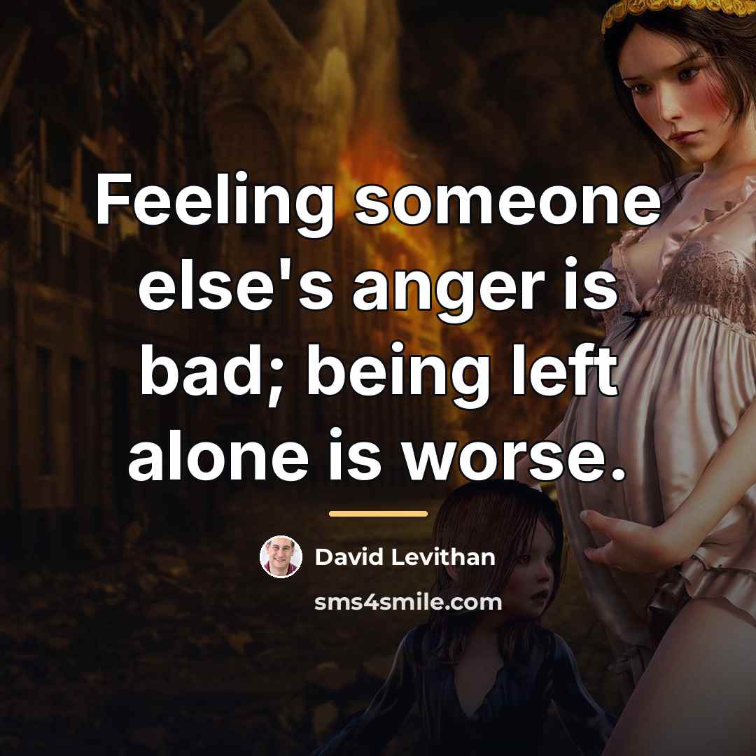 “Feeling someone else's anger is bad; being left alone is…” quote by David Levithan