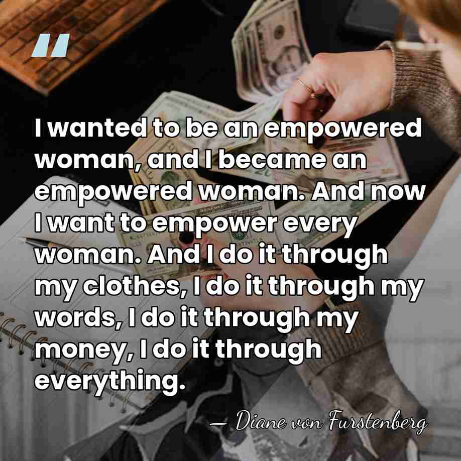 I wanted to be an empowered woman, and I became an empowered&hellip; - Diane von Furstenberg