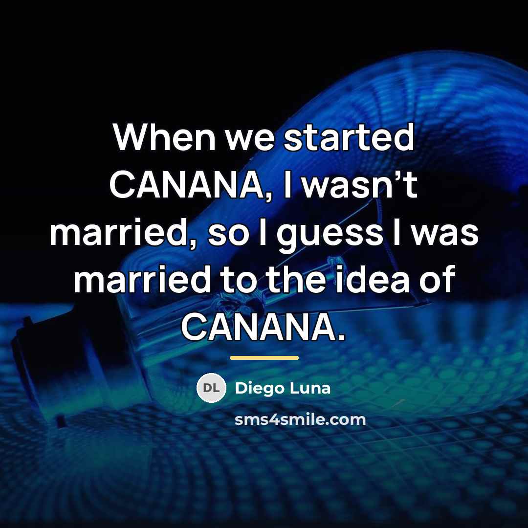 “When we started CANANA, I wasn't married, so I guess…” quote by Diego Luna