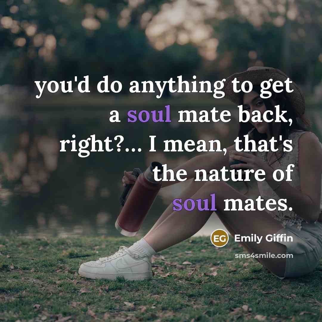“you'd do anything to get a soul mate back, right?…” quote by Emily Giffin
