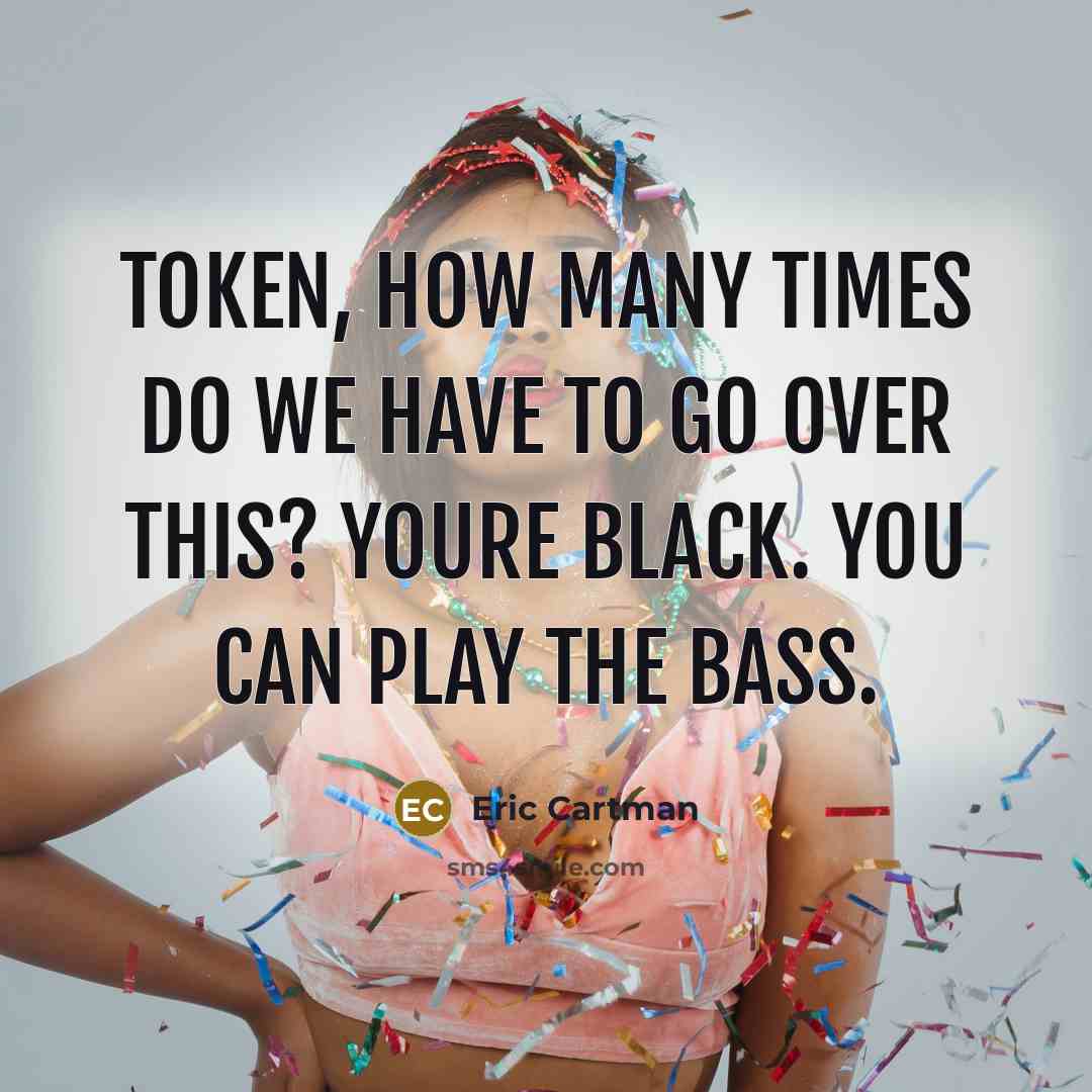“Token, how many times do we have to go over…” quote by Eric Cartman