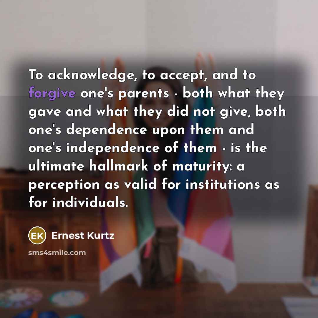 “To acknowledge, to accept, and to forgive one's parents -…” quote by Ernest Kurtz