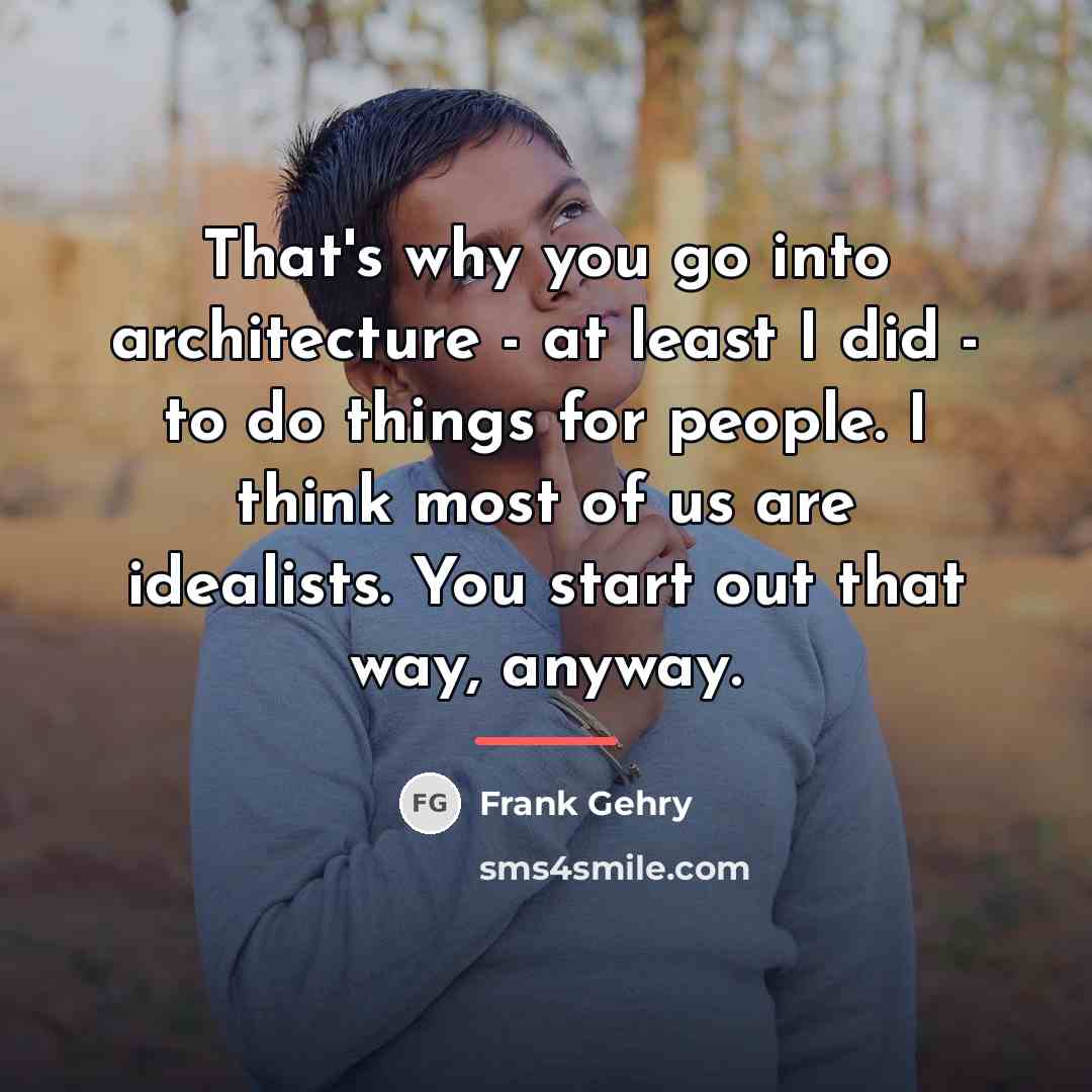 “That's why you go into architecture - at least I…” quote by Frank Gehry