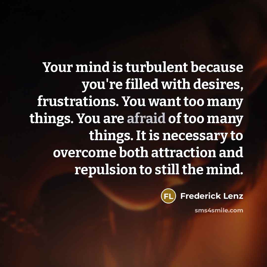 “Your mind is turbulent because you're filled with desires, frustrations.…” quote by Frederick Lenz