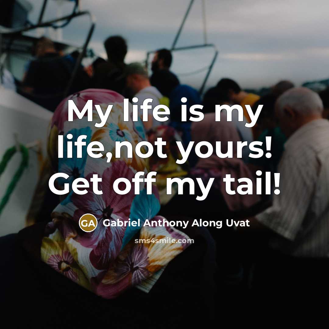 “My life is my life,not yours! Get off my tail!…” quote by Gabriel Anthony Along Uvat