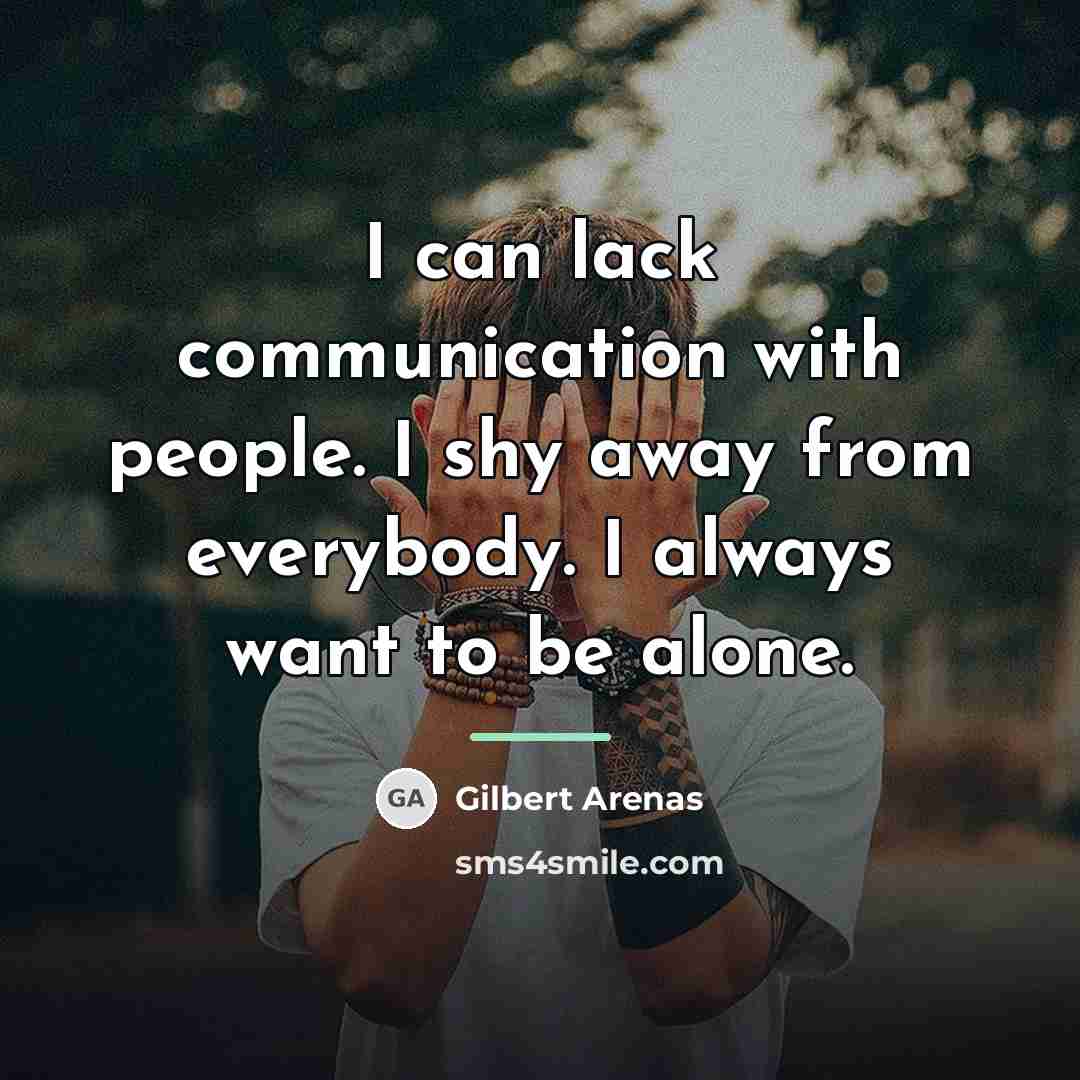“I can lack communication with people. I shy away from…” quote by Gilbert Arenas