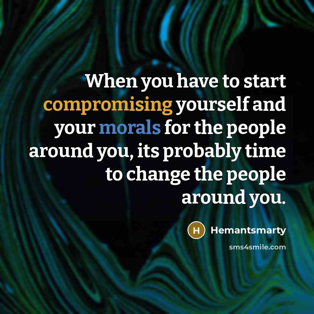 “When you have to start compromising yourself and your morals for the people around you, its probably time to change the people around you.” quote by Hemantsmarty