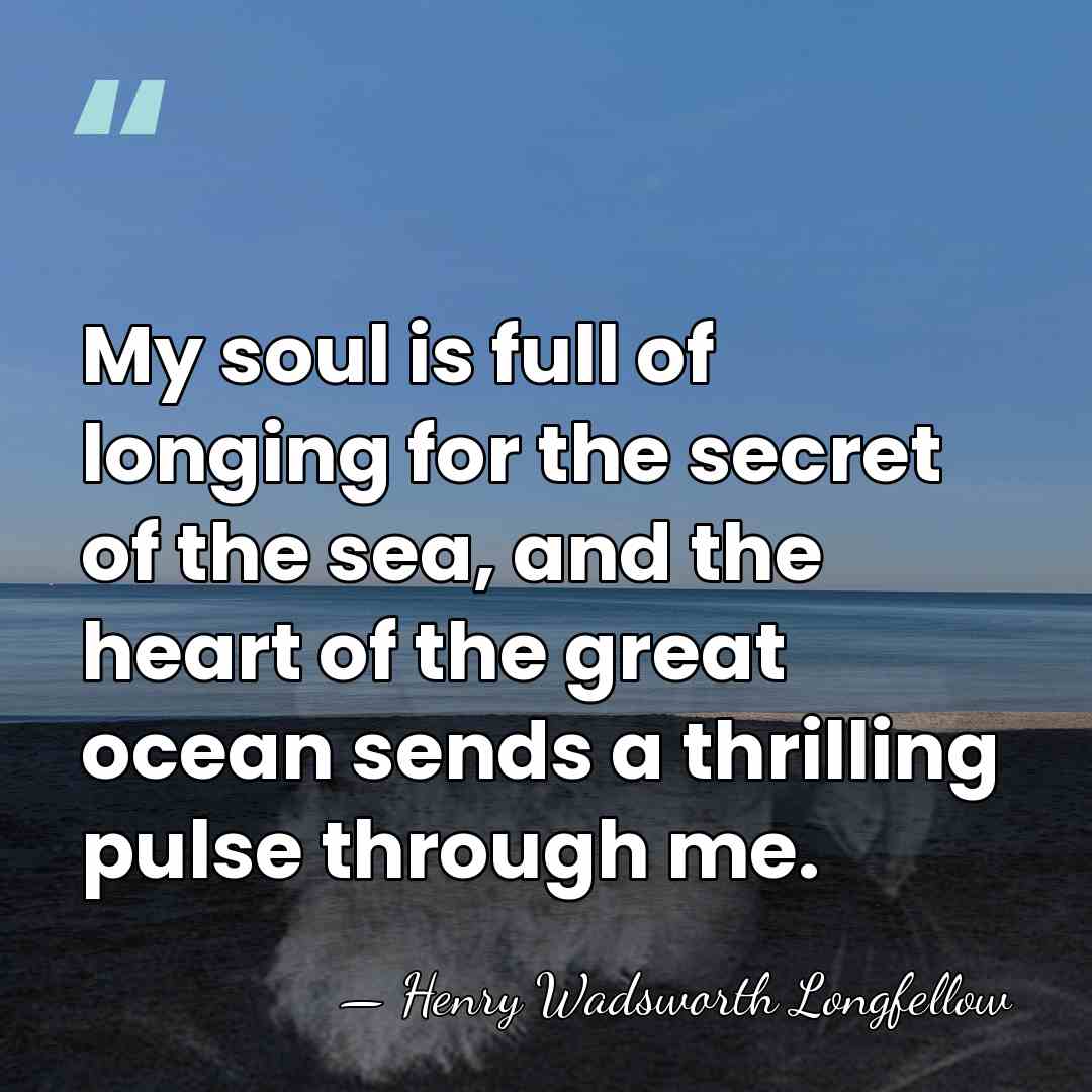 My soul is full of longing for the secret of the sea,&hellip; - Henry Wadsworth Longfellow