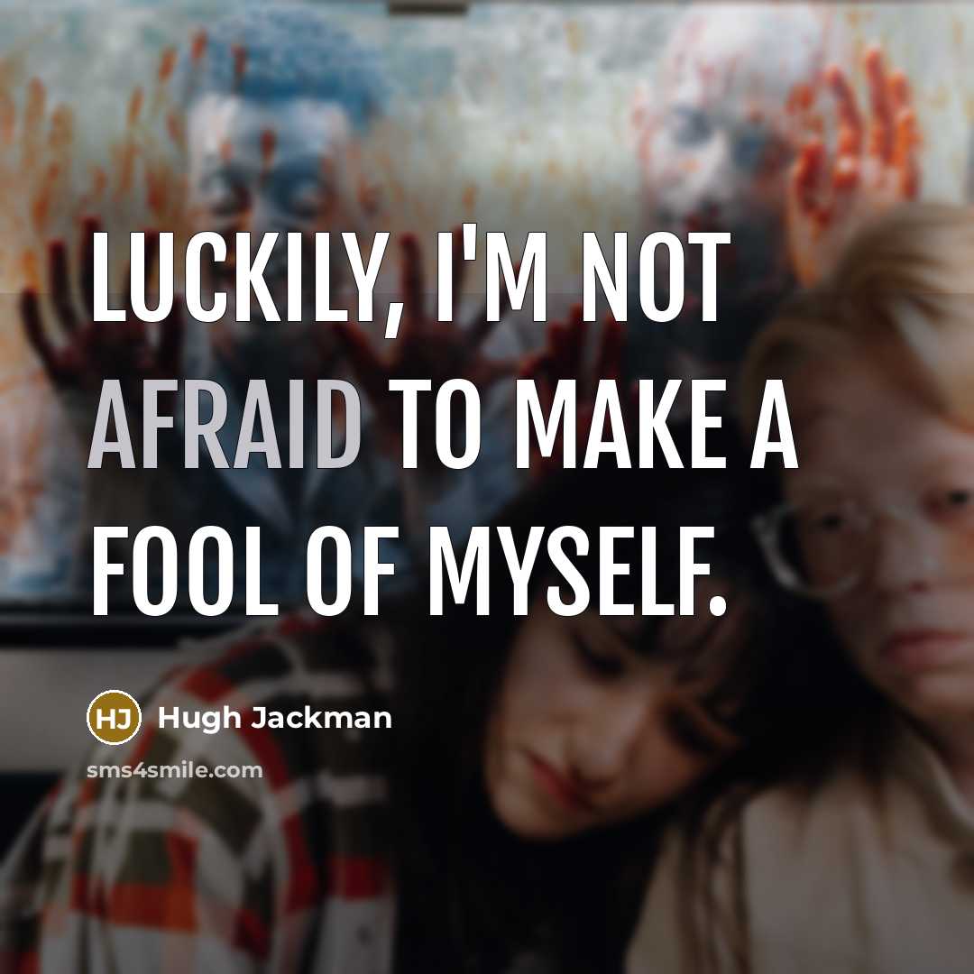 “Luckily, I'm not afraid to make a fool of myself.” quote by Hugh Jackman