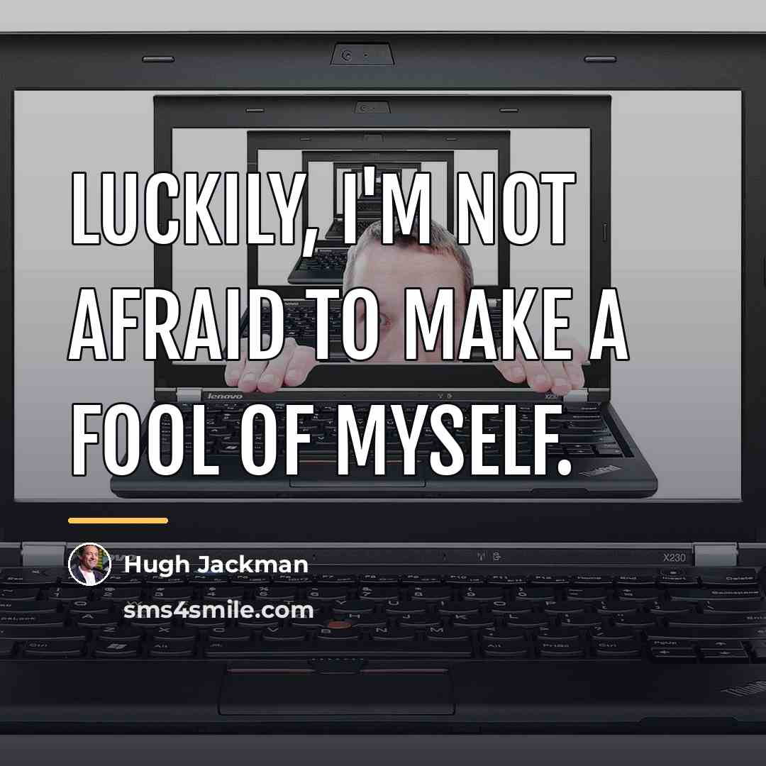 “Luckily, I'm not afraid to make a fool of myself.…” quote by Hugh Jackman
