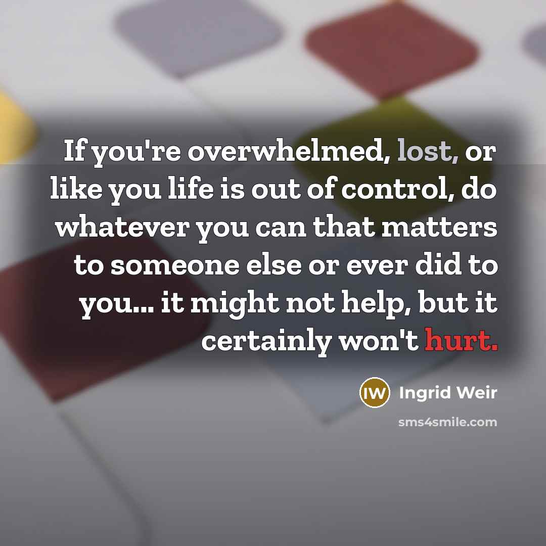 “If you're overwhelmed, lost, or like you life is out…” quote by Ingrid Weir