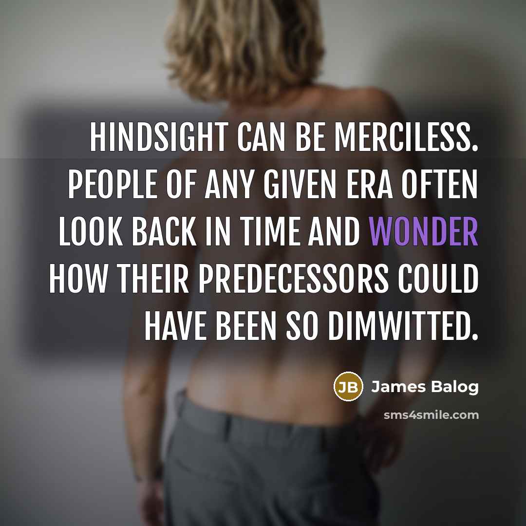 “Hindsight can be merciless. People of any given era often…” quote by James Balog