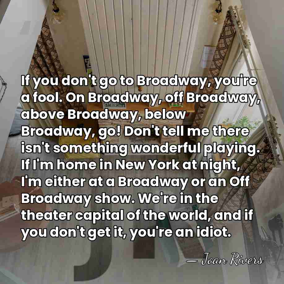 If you don't go to Broadway, you're a fool. On Broadway, off&hellip; - Joan Rivers