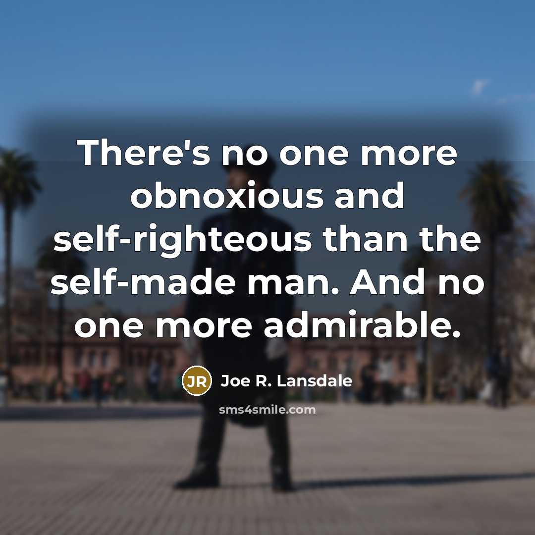“There's no one more obnoxious and self-righteous than the self-made…” quote by Joe R. Lansdale