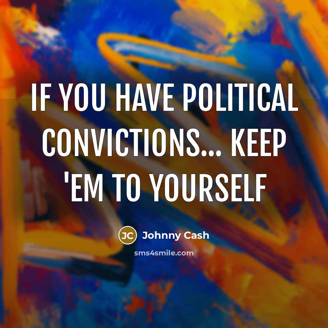 “If you have political convictions... keep 'em to yourself…” quote by Johnny Cash