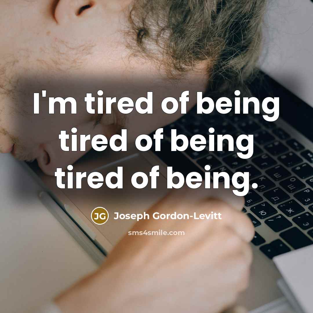 “I'm tired of being tired of being tired of being.…” quote by Joseph Gordon-Levitt