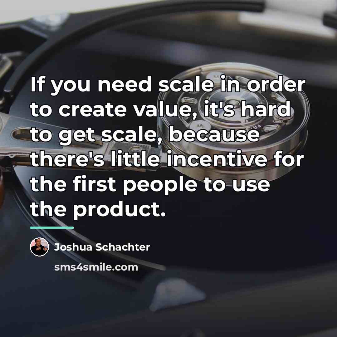 “If you need scale in order to create value, it's…” quote by Joshua Schachter