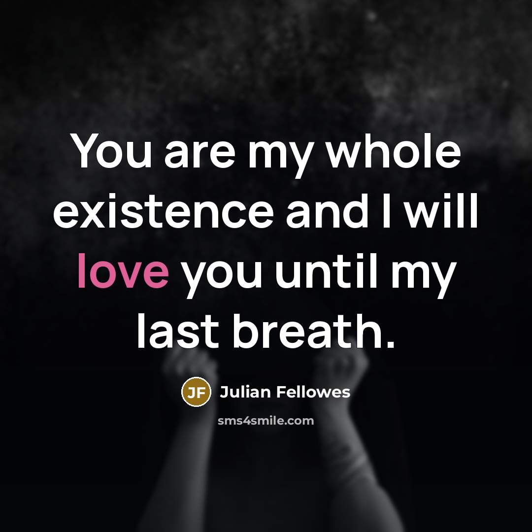 “You are my whole existence and I will love you…” quote by Julian Fellowes