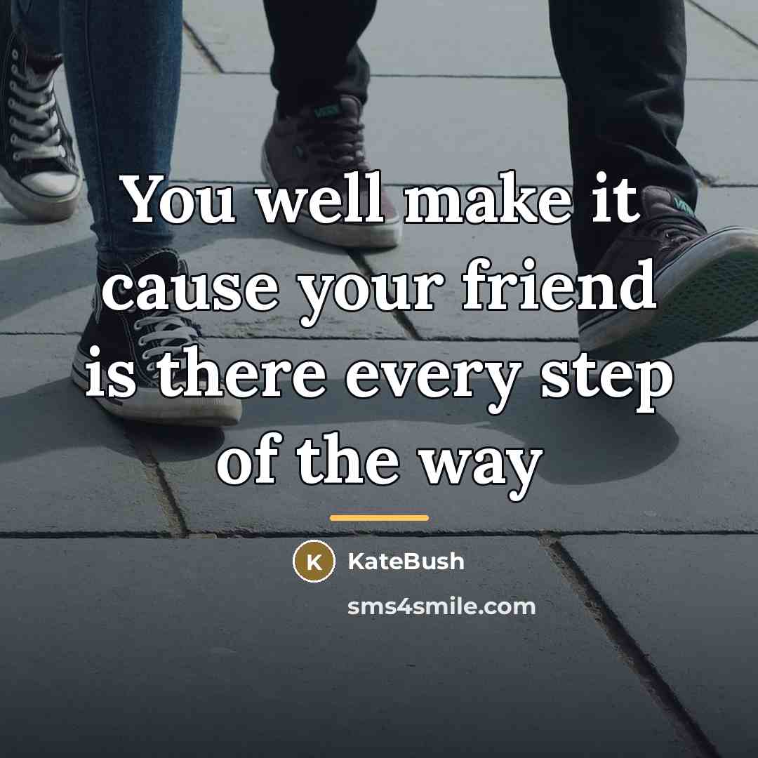 “You well make it cause your friend is there every…” quote by KateBush