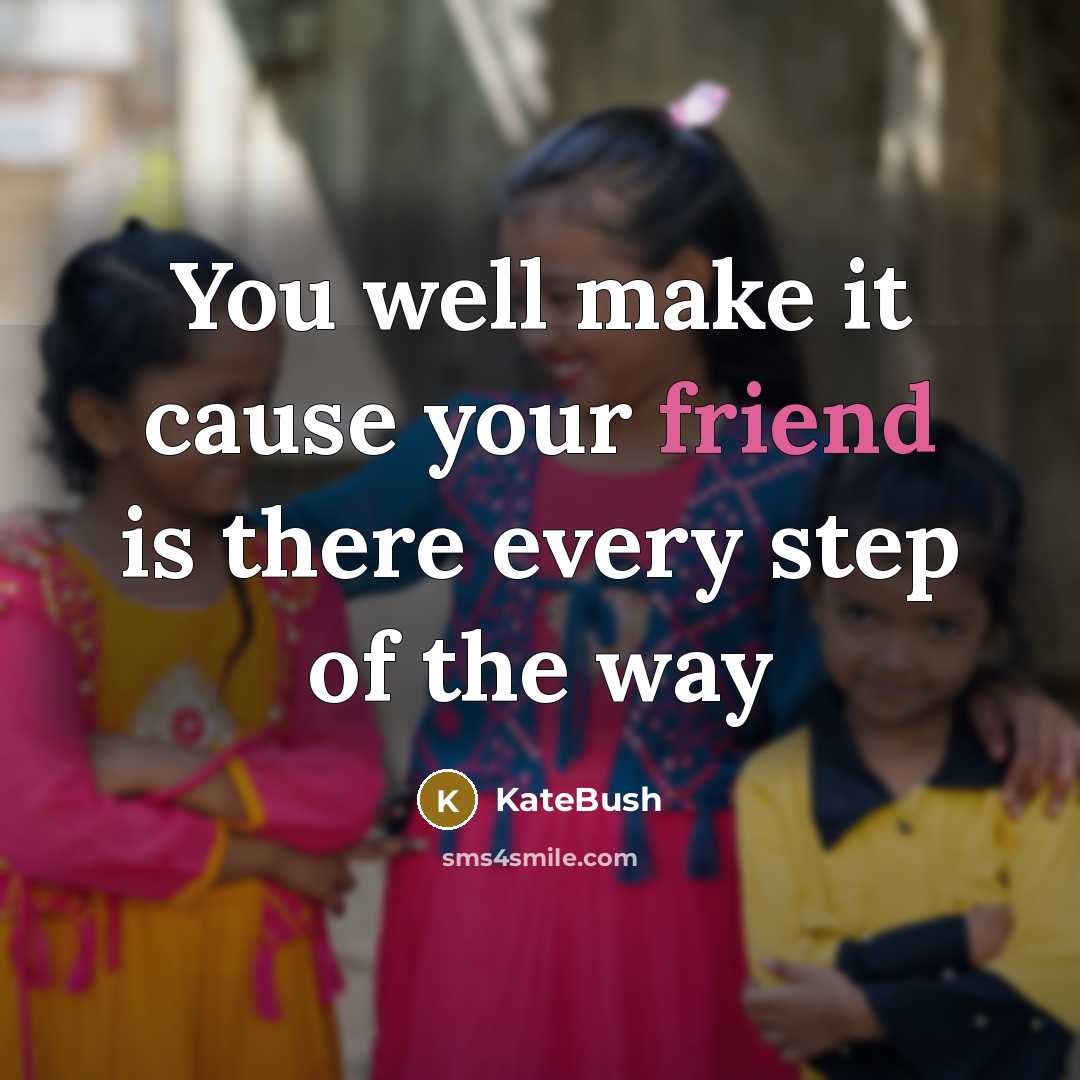 “You well make it cause your friend is there every step of the way” quote by KateBush