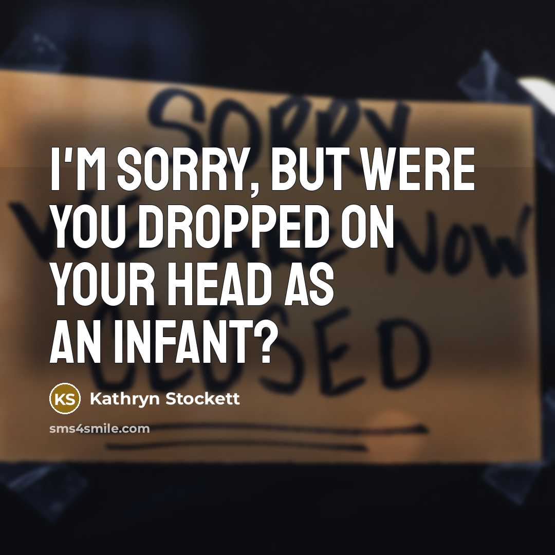“I'm sorry, but were you dropped on your head as…” quote by Kathryn Stockett