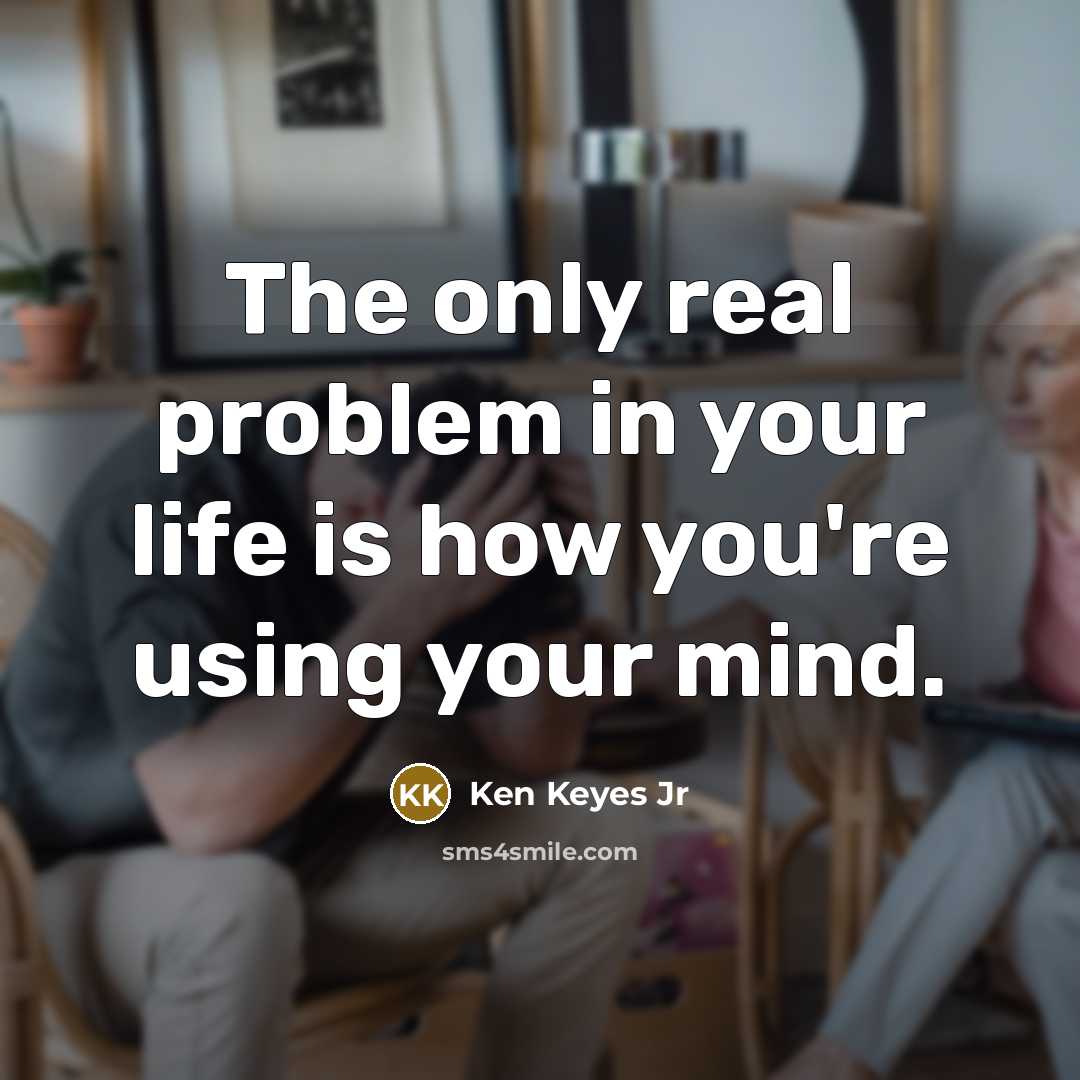 “The only real problem in your life is how you're…” quote by Ken Keyes Jr