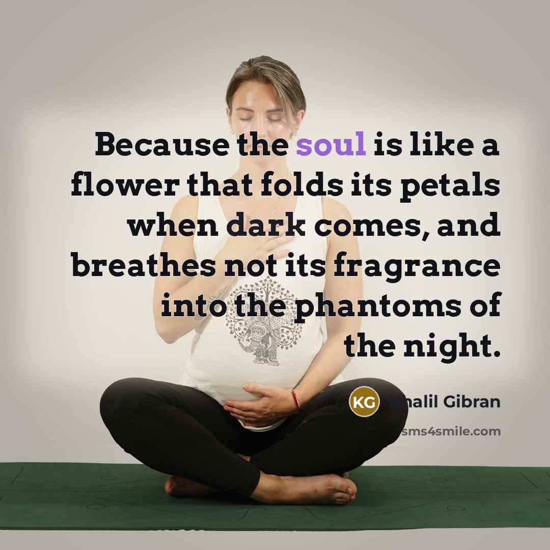 “Because the soul is like a flower that folds its…” quote by Khalil Gibran