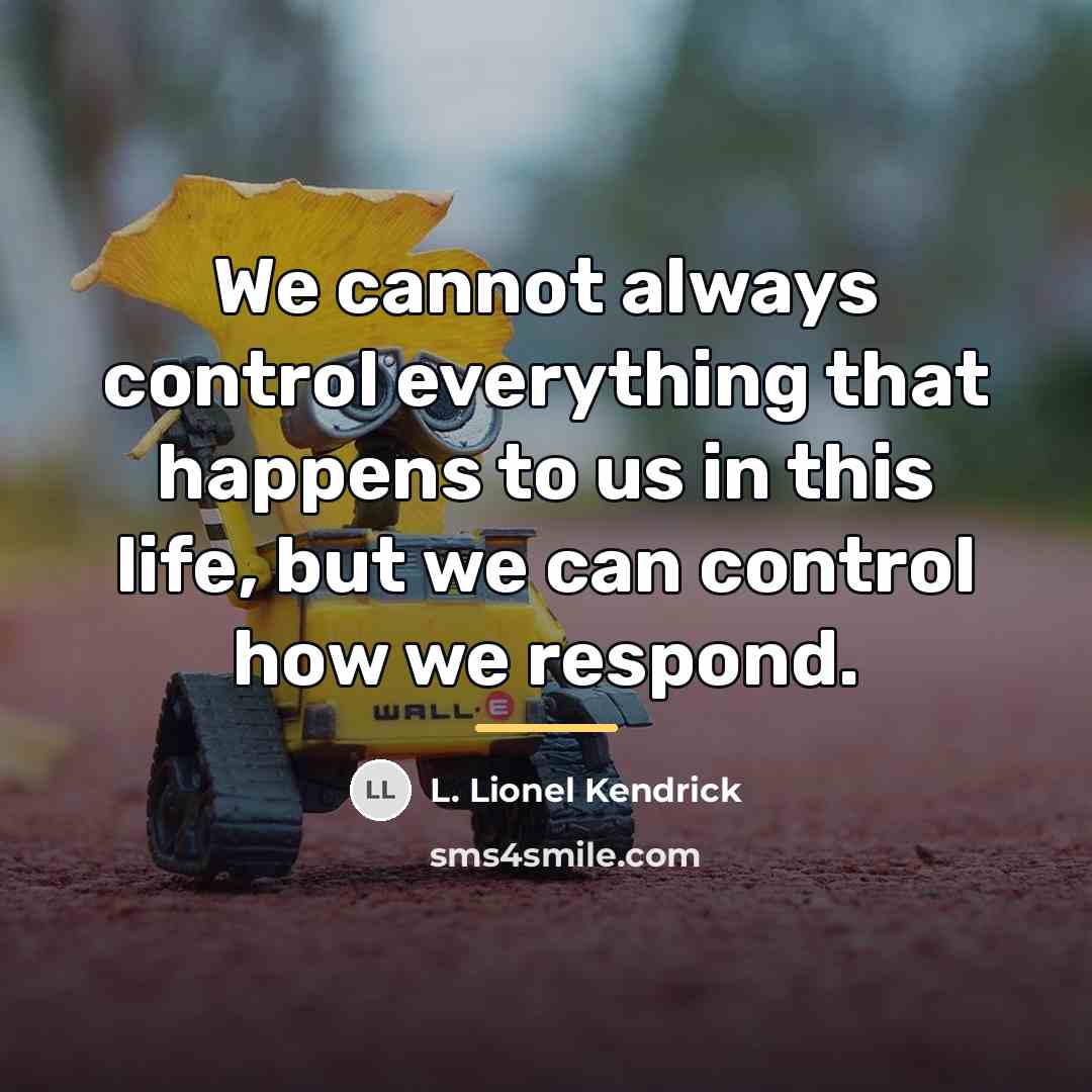 “We cannot always control everything that happens to us in…” quote by L. Lionel Kendrick